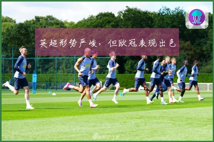 英超形势严峻，但欧冠表现出色