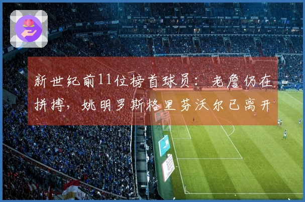新世纪前11位榜首球员：老詹仍在拼搏，姚明罗斯格里芬沃尔已离开赛场