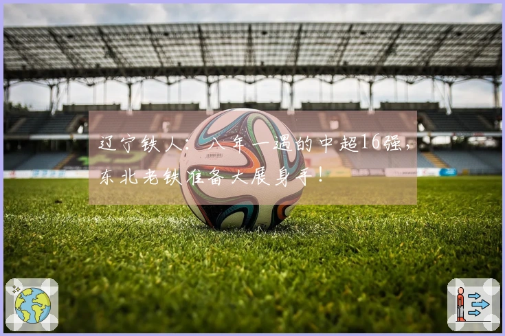 辽宁铁人：八年一遇的中超16强，东北老铁准备大展身手！