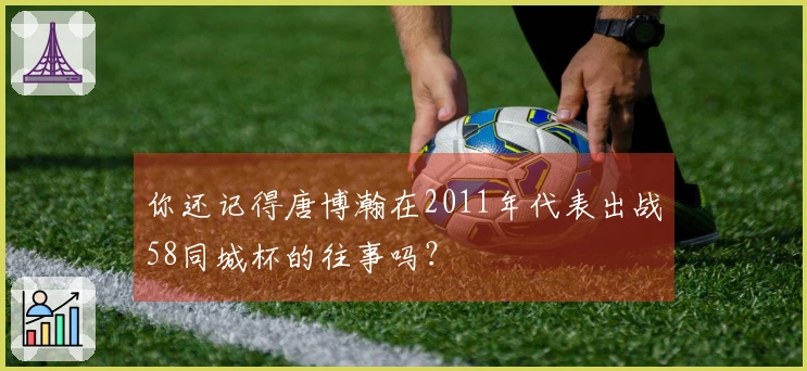 你还记得唐博瀚在2011年代表出战58同城杯的往事吗？