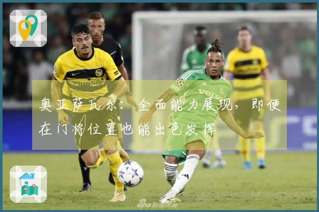 奥亚萨瓦尔：全面能力展现，即便在门将位置也能出色发挥