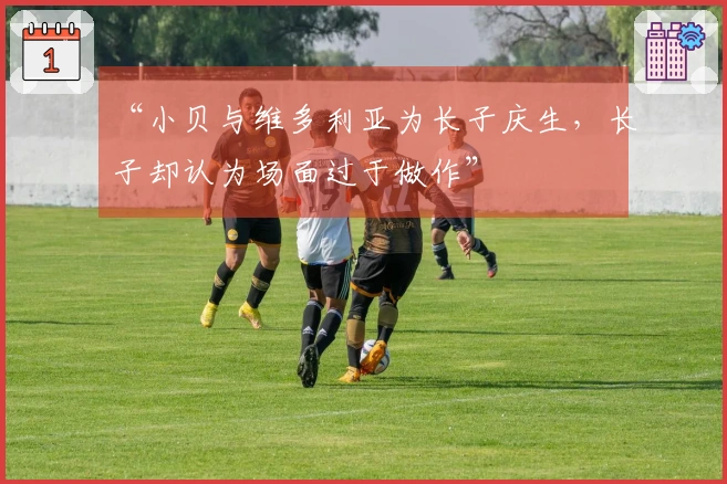 “小贝与维多利亚为长子庆生，长子却认为场面过于做作”