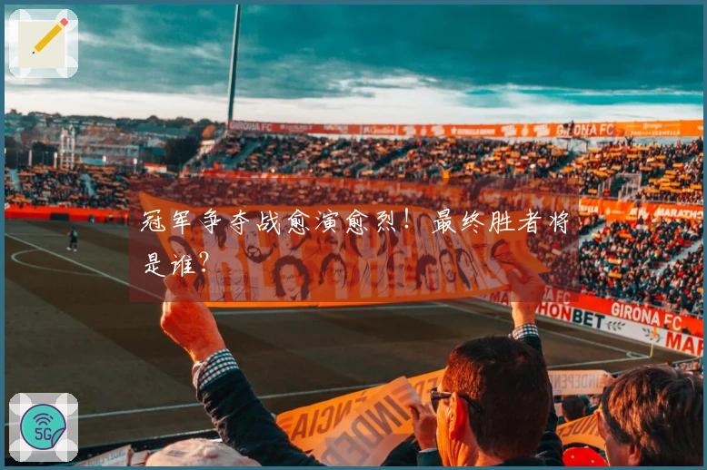 冠军争夺战愈演愈烈！最终胜者将是谁？