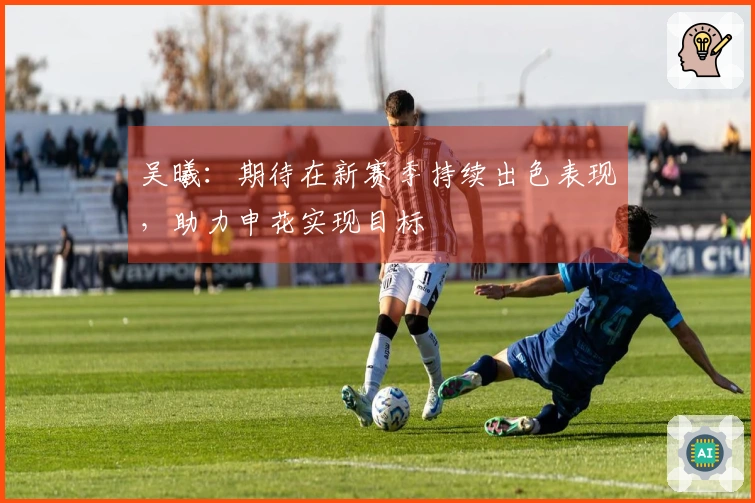 吴曦：期待在新赛季持续出色表现，助力申花实现目标