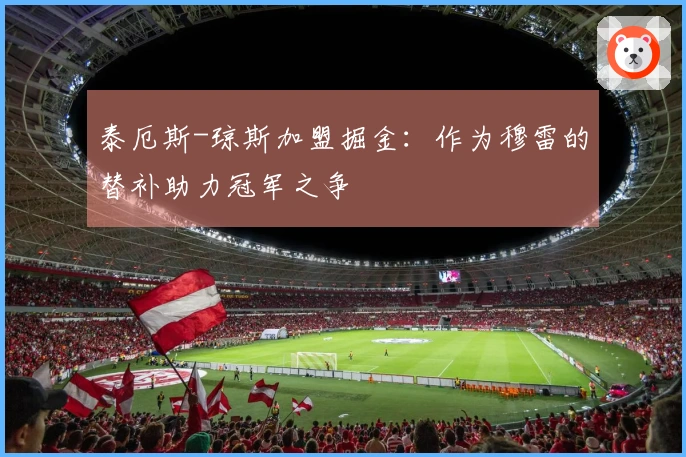 泰厄斯-琼斯加盟掘金：作为穆雷的替补助力冠军之争