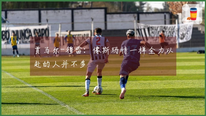 贾马尔-穆雷：像斯玛特一样全力以赴的人并不多