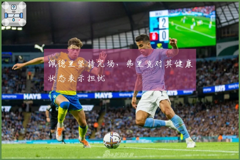 佩德里坚持完场，弗里克对其健康状态表示担忧