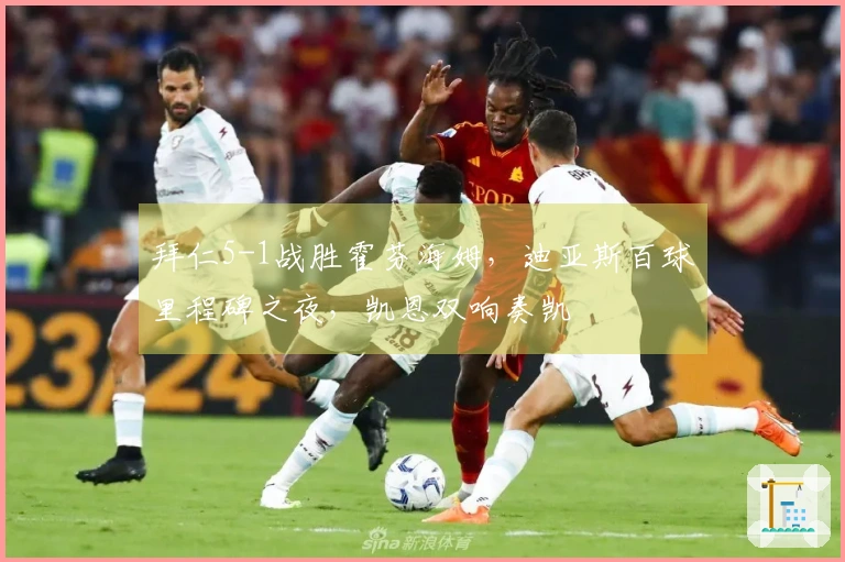 拜仁5-1战胜霍芬海姆，迪亚斯百球里程碑之夜，凯恩双响奏凯