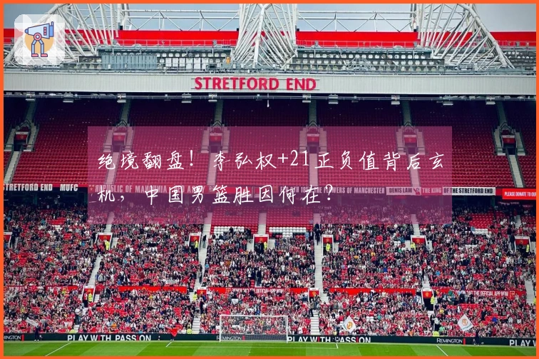 绝境翻盘!李弘权+21正负值背后玄机,中国男篮胜因何在?