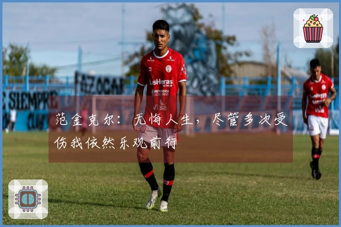 范金克尔：无悔人生，尽管多次受伤我依然乐观前行