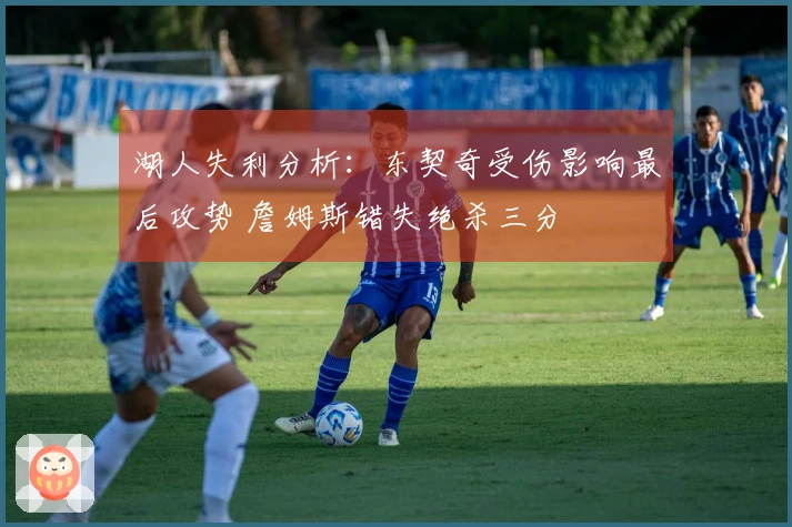 湖人失利分析：东契奇受伤影响最后攻势 詹姆斯错失绝杀三分