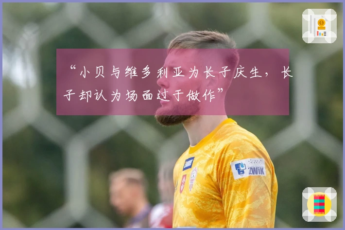 “小贝与维多利亚为长子庆生，长子却认为场面过于做作”