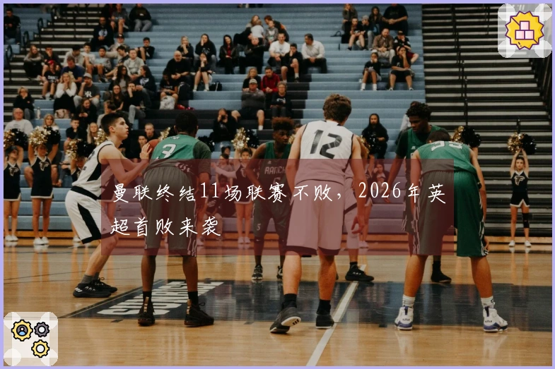 曼联终结11场联赛不败,2026年英超首败来袭