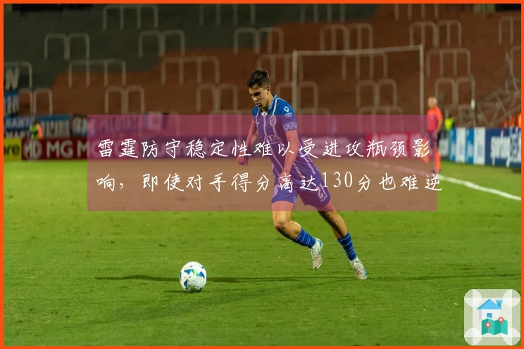 雷霆防守稳定性难以受进攻瓶颈影响，即使对手得分高达130分也难逆转