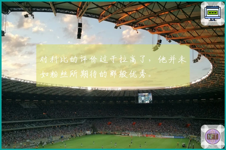 对科比的评价过于拉高了，他并未如粉丝所期待的那般优秀。