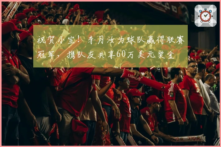 祝贺小宝！李月汝为球队赢得联赛冠军，携队友共享60万美元奖金