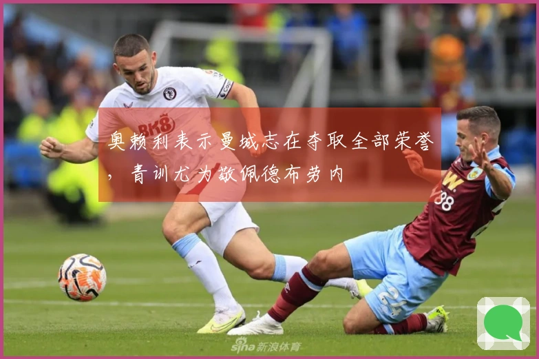 奥赖利表示曼城志在夺取全部荣誉，青训尤为敬佩德布劳内